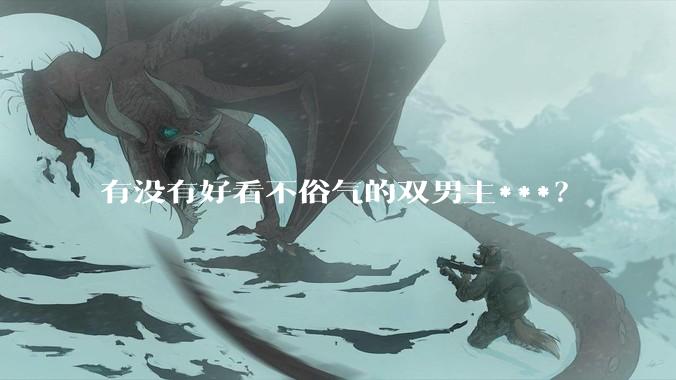 有没有好看不俗气的双男主***？