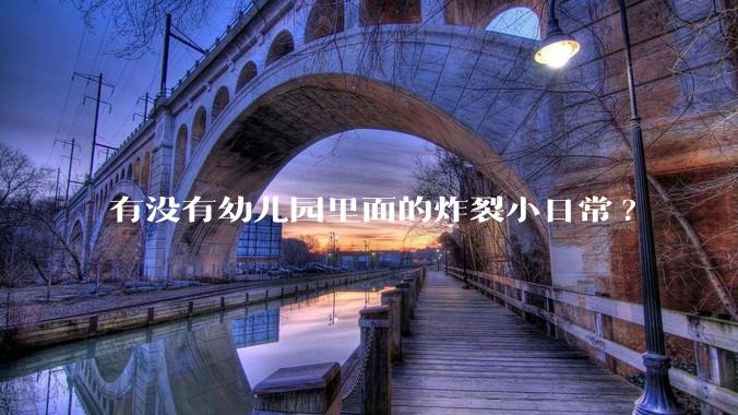 有没有幼儿园里面的炸裂小日常?